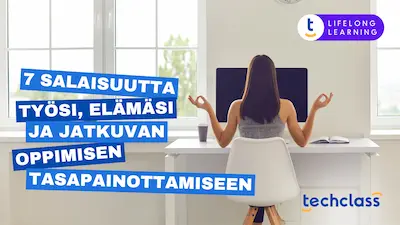 7 salaisuutta työsi, elämäsi ja jatkuvan oppimisen tasapainottamiseen