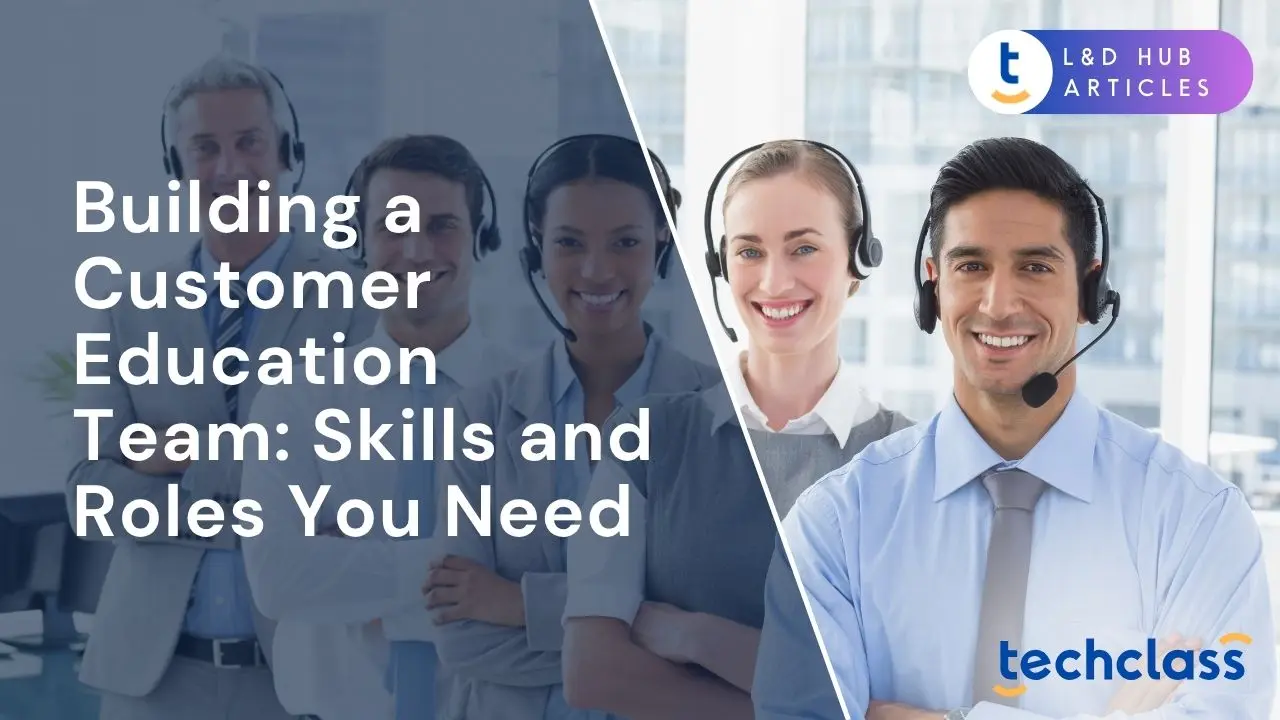 Building a Customer Education Team: Skills and Roles You Need