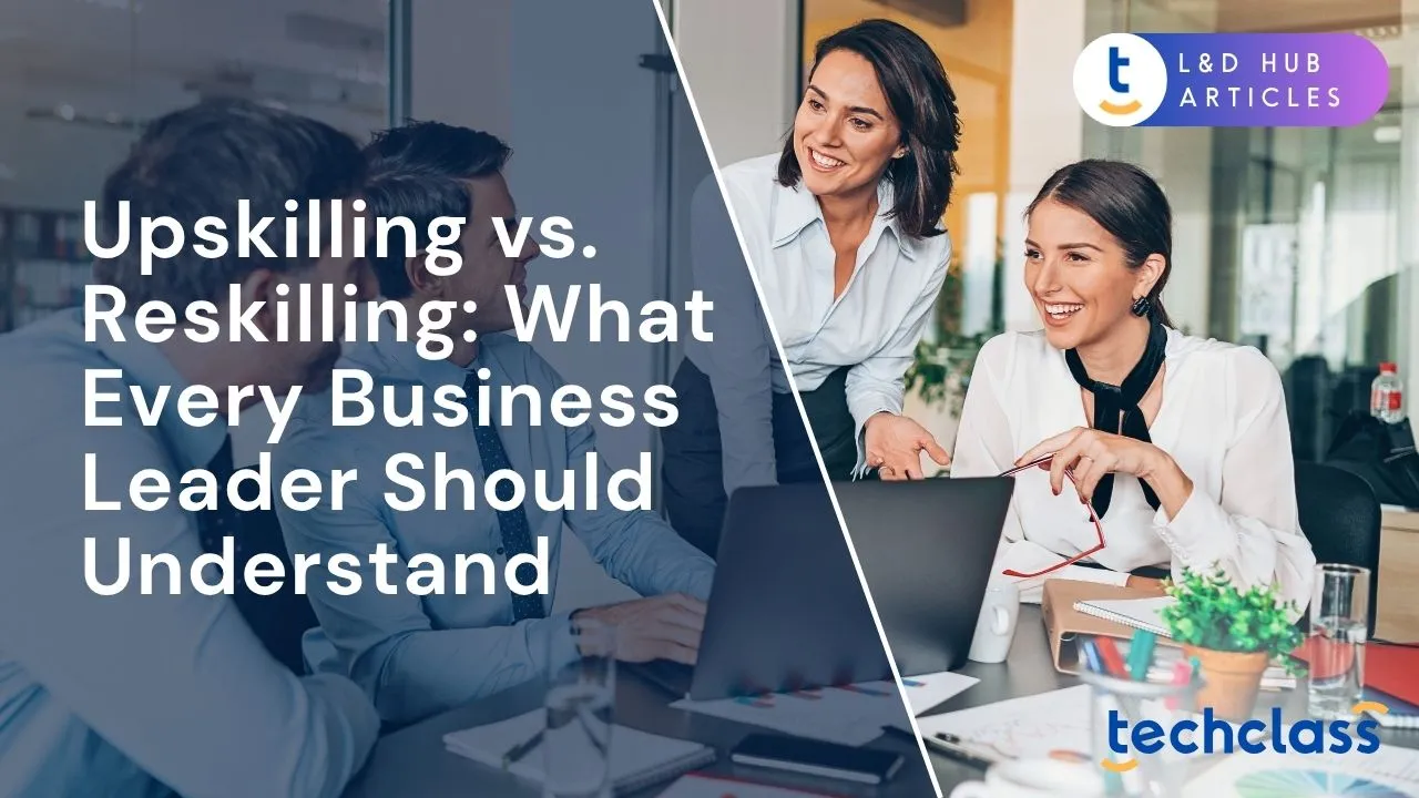 Upskilling vs. Reskilling: What Every Business Leader Should Understand