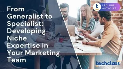 From Generalist to Specialist: Developing Niche Expertise in Your Marketing Team