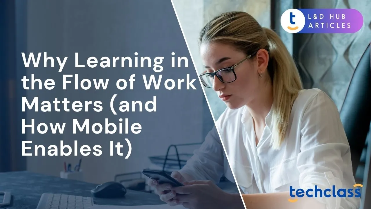 Why Learning in the Flow of Work Matters (and How Mobile Enables It)