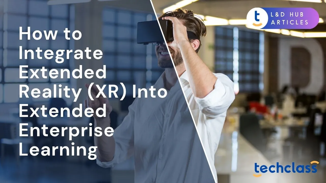 How to Integrate Extended Reality (XR) Into Extended Enterprise Learning
