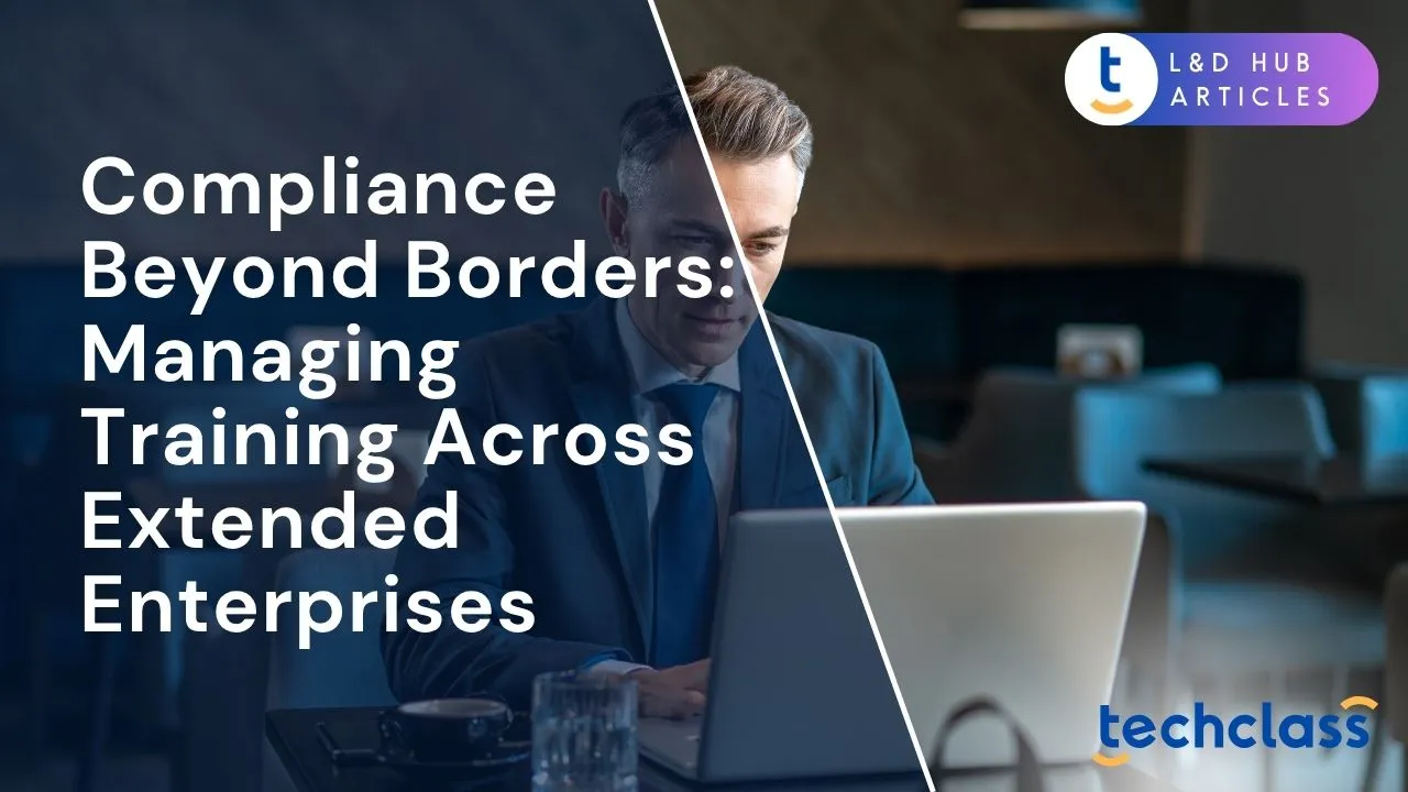 Compliance Beyond Borders: Managing Training Across Extended Enterprises