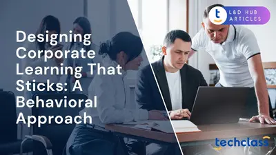 Designing Corporate Learning That Sticks: A Behavioral Approach