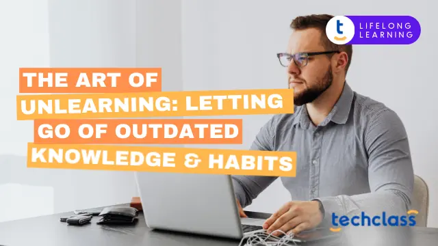 The Art of Unlearning: Letting Go of Outdated Knowledge and Habits