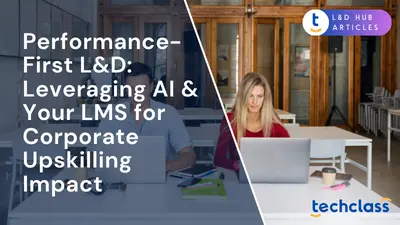 Performance-First L&D: Leveraging AI & Your LMS for Corporate Upskilling Impact