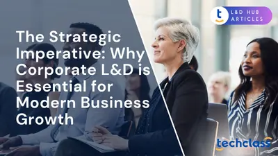 The Strategic Imperative: Why Corporate L&D is Essential for Modern Business Growth