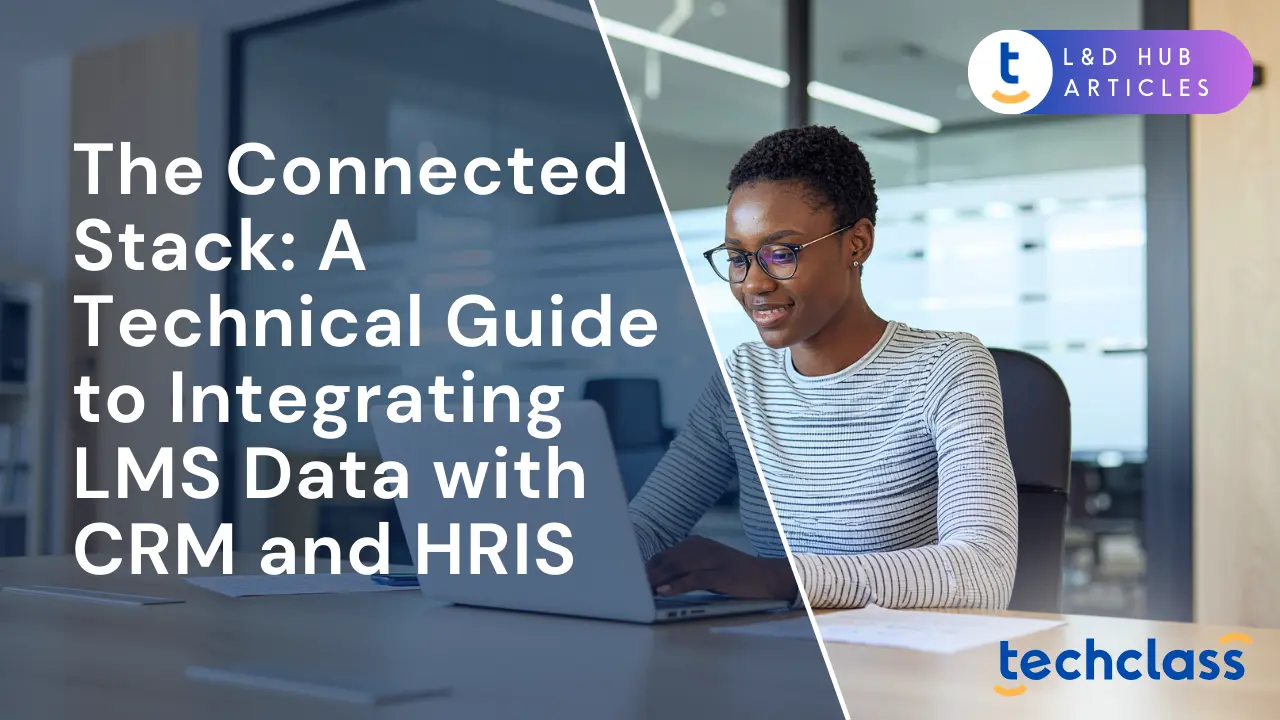 The Connected Stack: A Technical Guide to Integrating LMS Data with CRM and HRIS