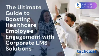 The Ultimate Guide to Boosting Healthcare Employee Engagement with Corporate LMS Solutions
