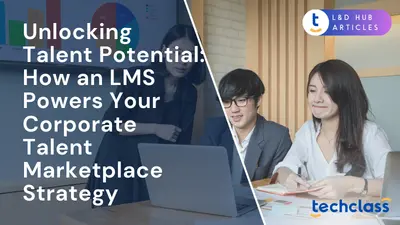 Unlocking Talent Potential: How an LMS Powers Your Corporate Talent Marketplace Strategy