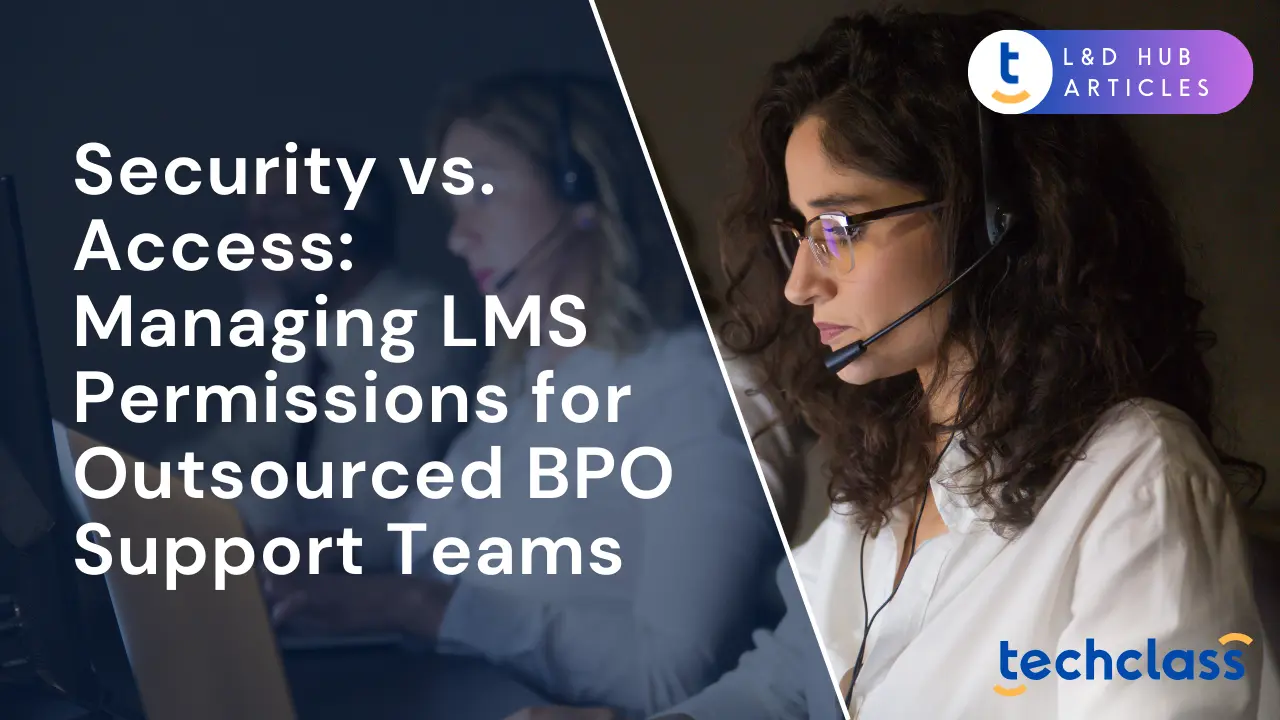 Security vs. Access: Managing LMS Permissions for Outsourced BPO Support Teams