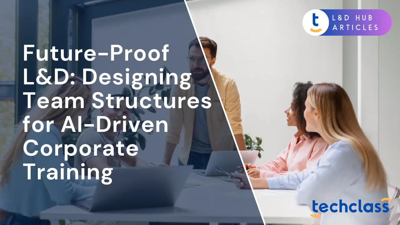 Future-Proof L&D: Designing Team Structures for AI-Driven Corporate Training