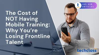 The Cost of NOT Having Mobile Training: Why You’re Losing Frontline Talent