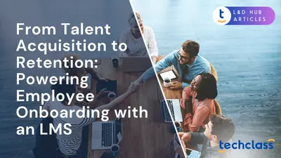 From Talent Acquisition to Retention: Powering Employee Onboarding with an LMS