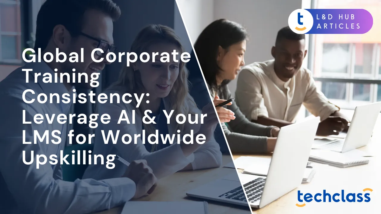 Global Corporate Training Consistency: Leverage AI & Your LMS for Worldwide Upskilling