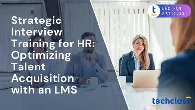Strategic Interview Training for HR: Optimizing Talent Acquisition with an LMS