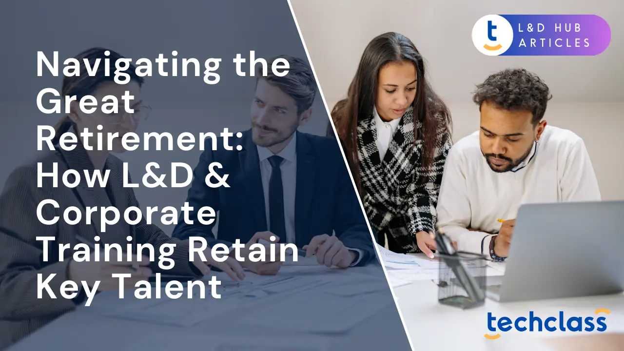 Navigating the Great Retirement: How L&D & Corporate Training Retain Key Talent