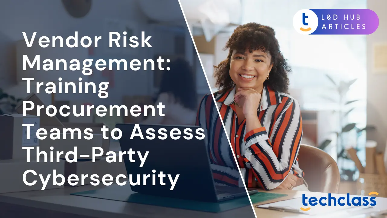 Vendor Risk Management: Training Procurement Teams to Assess Third-Party Cybersecurity
