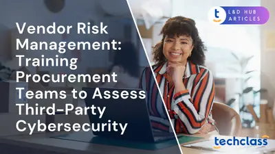 Vendor Risk Management: Training Procurement Teams to Assess Third-Party Cybersecurity