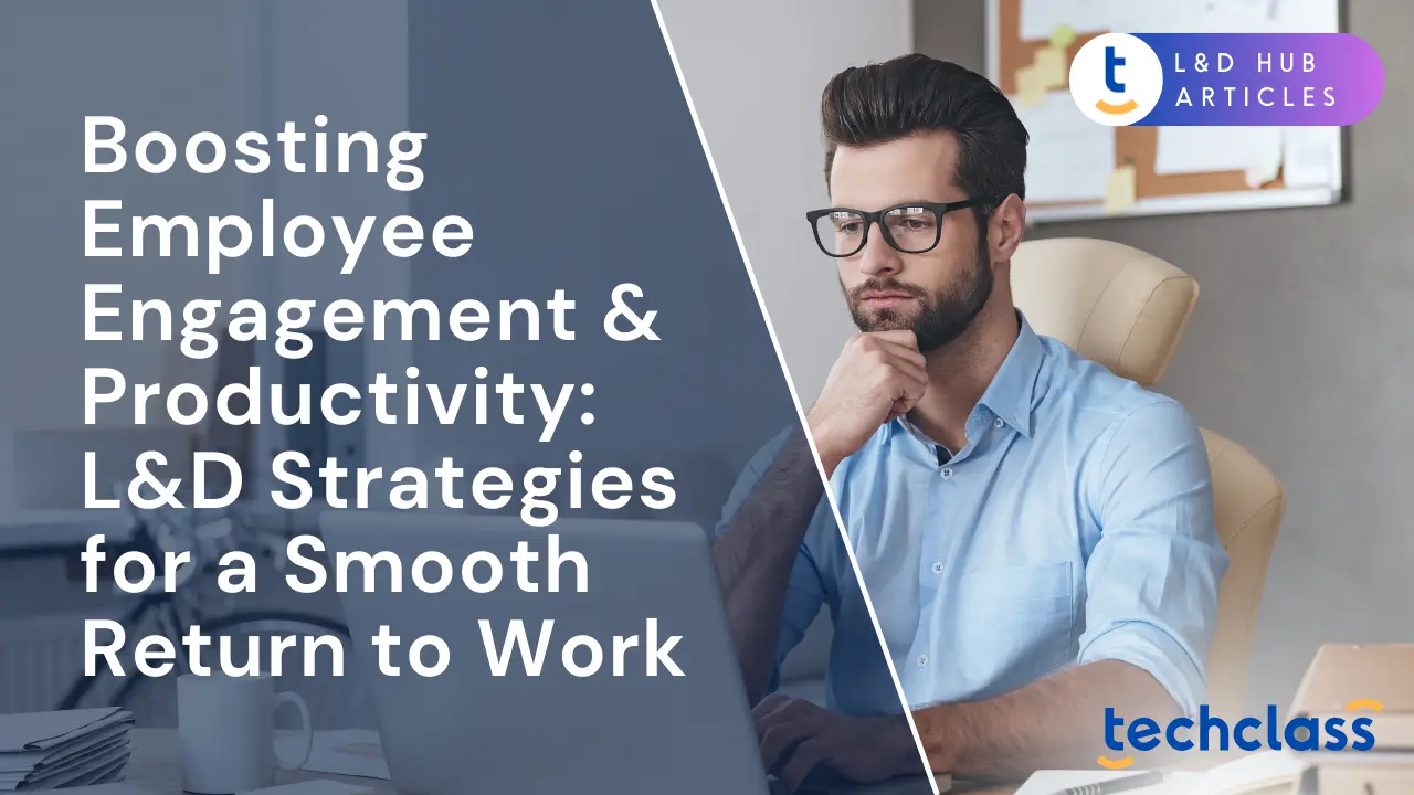 Boosting Employee Engagement & Productivity: L&D Strategies for a Smooth Return to Work