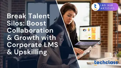 Break Talent Silos: Boost Collaboration & Growth with Corporate LMS & Upskilling