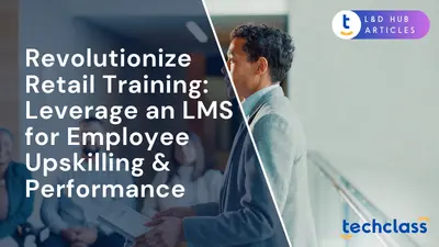 Revolutionize Retail Training: Leverage an LMS for Employee Upskilling & Performance