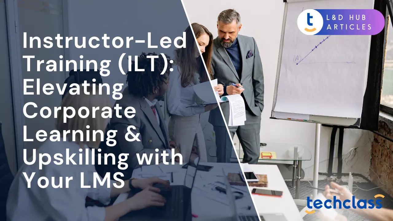 Instructor-Led Training (ILT): Elevating Corporate Learning & Upskilling with Your LMS