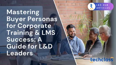 Mastering Buyer Personas for Corporate Training & LMS Success: A Guide for L&D Leaders