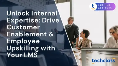 Unlock Internal Expertise: Drive Customer Enablement & Employee Upskilling with Your LMS