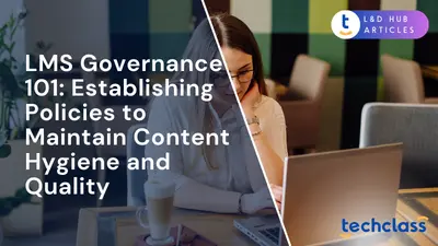 LMS Governance 101: Establishing Policies to Maintain Content Hygiene and Quality