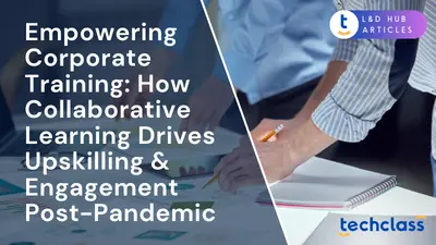 Empowering Corporate Training: How Collaborative Learning Drives Upskilling & Engagement Post-Pandemic