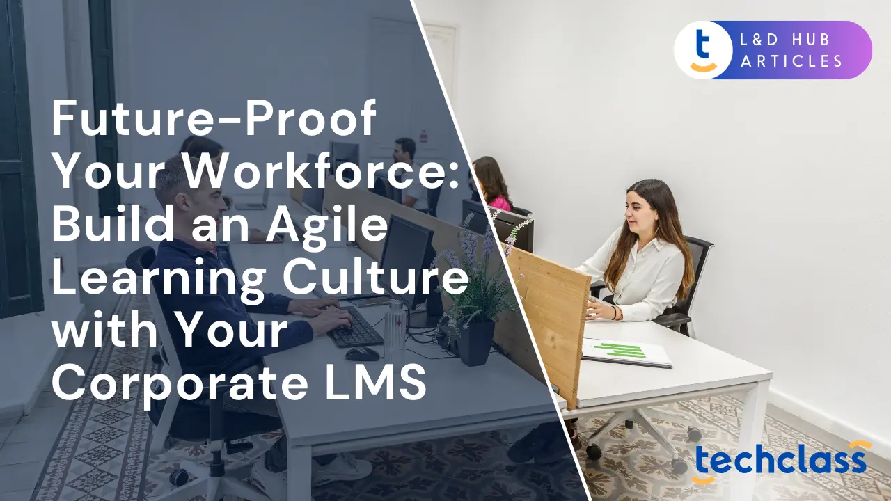 Future-Proof Your Workforce: Build an Agile Learning Culture with Your Corporate LMS