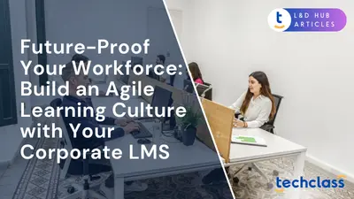 Future-Proof Your Workforce: Build an Agile Learning Culture with Your Corporate LMS