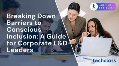 Breaking Down Barriers to Conscious Inclusion: A Guide for Corporate L&D Leaders