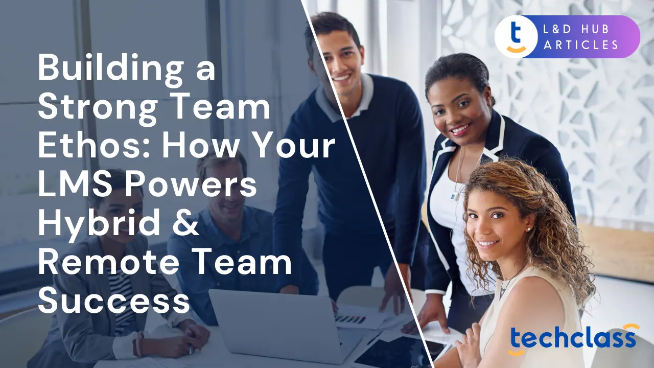 Building a Strong Team Ethos: How Your LMS Powers Hybrid & Remote Team Success