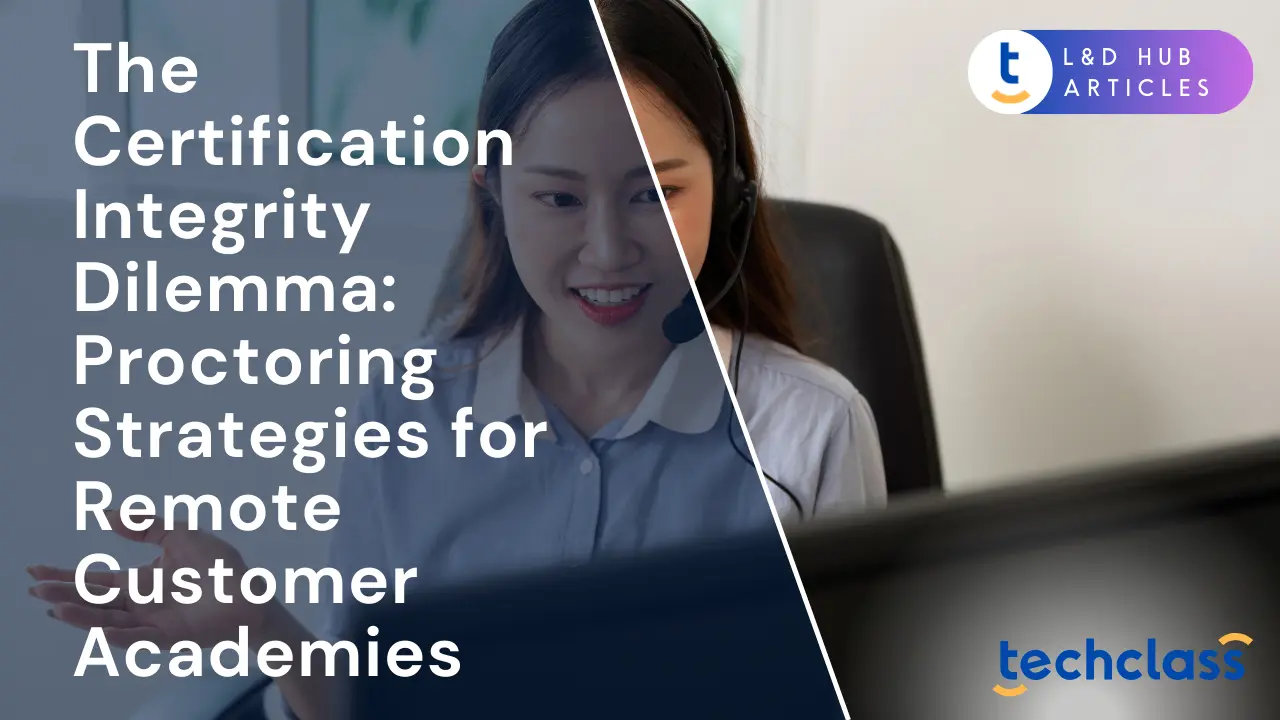 The Certification Integrity Dilemma: Proctoring Strategies for Remote Customer Academies