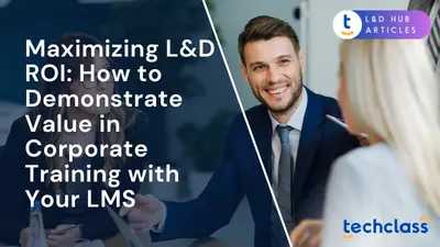 Maximizing L&D ROI: How to Demonstrate Value in Corporate Training with Your LMS