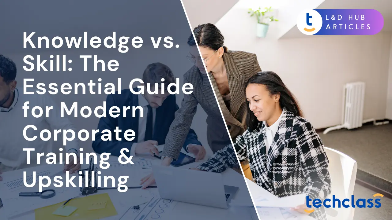 Knowledge vs. Skill: The Essential Guide for Modern Corporate Training & Upskilling