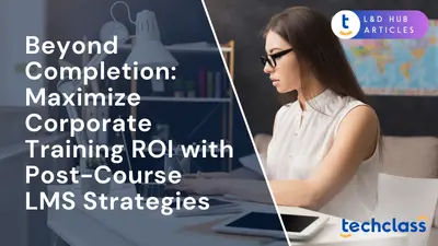 Beyond Completion: Maximize Corporate Training ROI with Post-Course LMS Strategies
