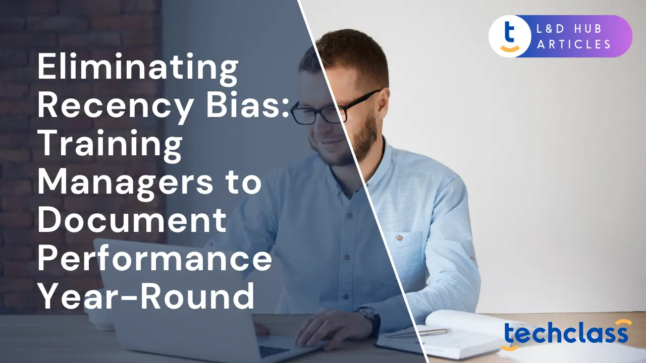 Eliminating Recency Bias: Training Managers to Document Performance Year-Round