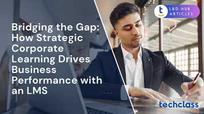 Bridging the Gap: How Strategic Corporate Learning Drives Business Performance with an LMS