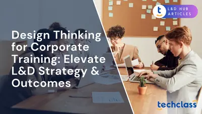 Design Thinking for Corporate Training: Elevate L&D Strategy & Outcomes
