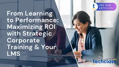 From Learning to Performance: Maximizing ROI with Strategic Corporate Training & Your LMS