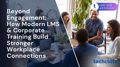 Beyond Engagement: How Modern LMS & Corporate Training Build Stronger Workplace Connections