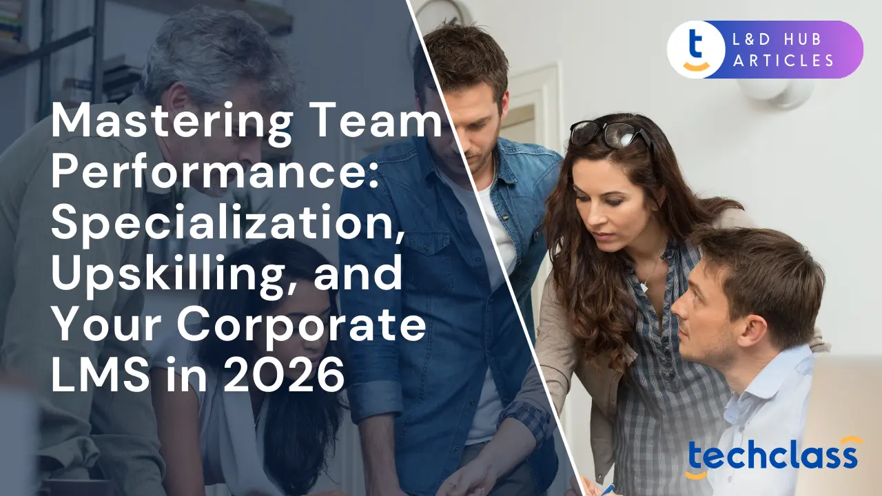 Mastering Team Performance: Specialization, Upskilling, and Your Corporate LMS in 2026