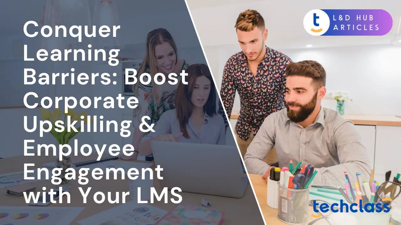 Conquer Learning Barriers: Boost Corporate Upskilling & Employee Engagement with Your LMS