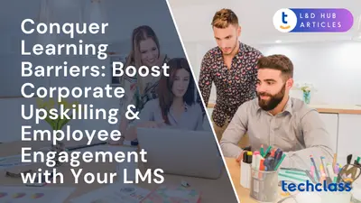 Conquer Learning Barriers: Boost Corporate Upskilling & Employee Engagement with Your LMS