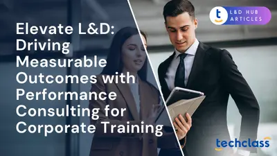 Elevate L&D: Driving Measurable Outcomes with Performance Consulting for Corporate Training