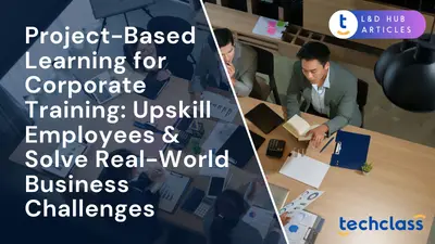 Project-Based Learning for Corporate Training: Upskill Employees & Solve Real-World Business Challenges