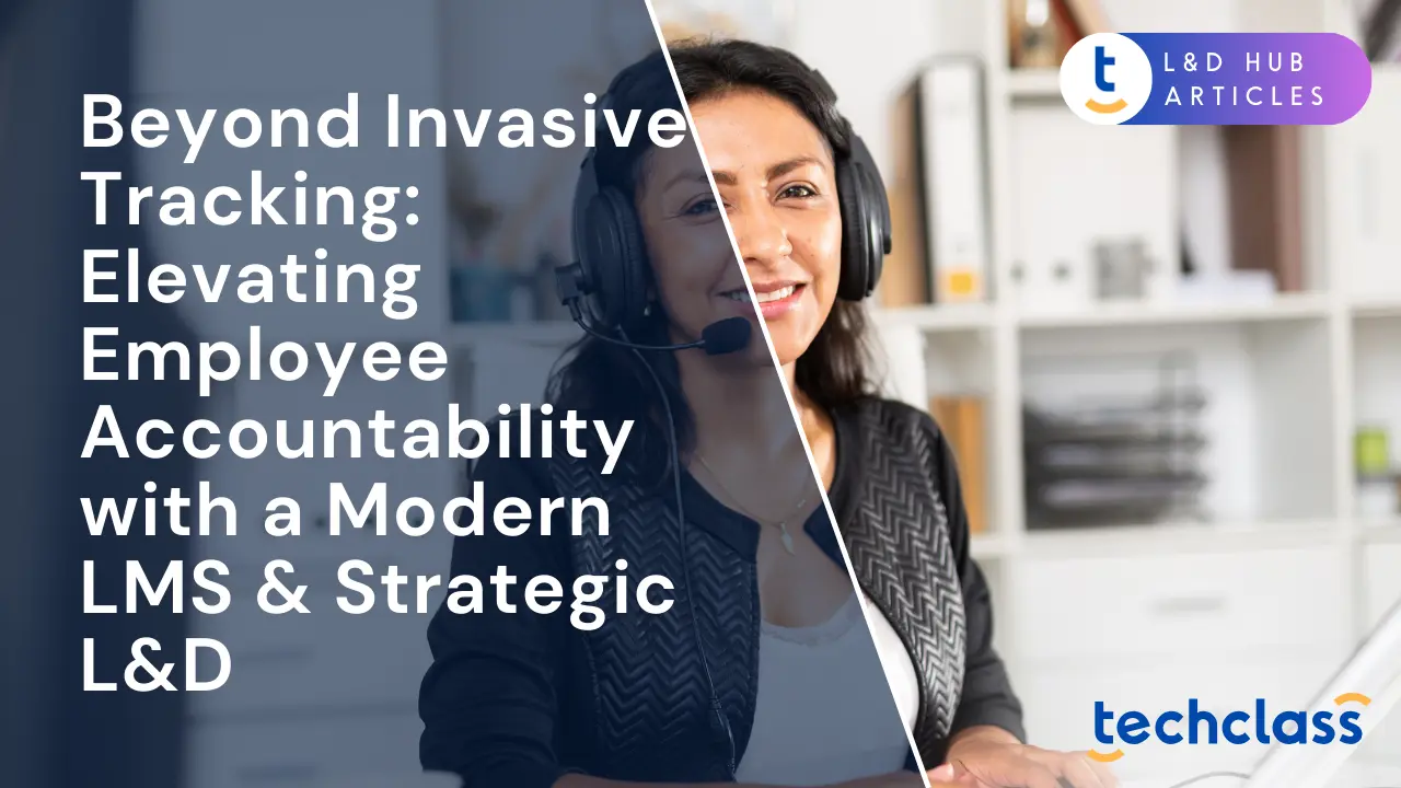 Beyond Invasive Tracking: Elevating Employee Accountability with a Modern LMS & Strategic L&D